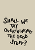 Overthinking the Good Stuff Print